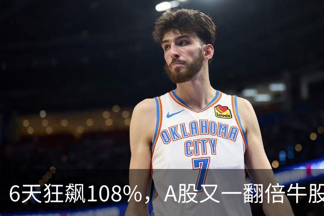 6天狂飙108%，A股又一翻倍牛股诞生
