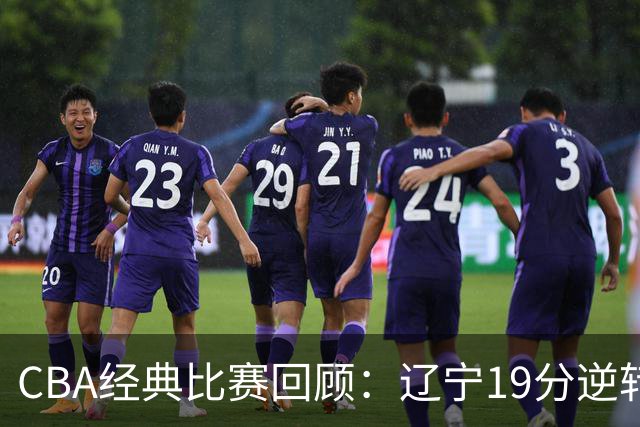 CBA经典比赛回顾：辽宁19分逆转战胜新疆获得5连胜