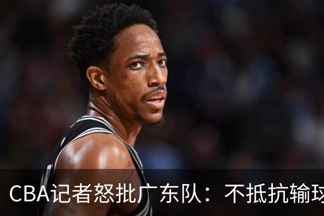 CBA记者怒批广东队：不抵抗输球，伤害了球队，也伤害了球迷