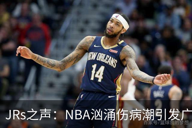 JRs之声：NBA汹涌伤病潮引发广泛讨论，多重因素叠加的问题爆发？