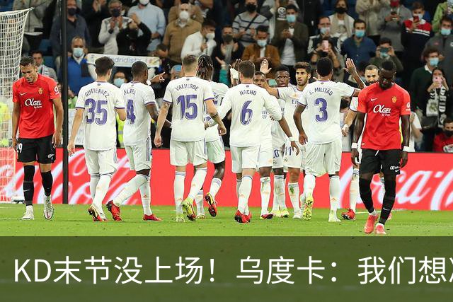 KD末节没上场！乌度卡：我们想减少杜兰特的出场时间