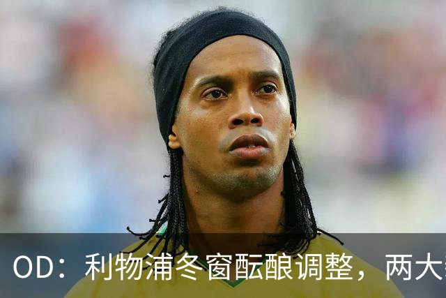 OD：利物浦冬窗酝酿调整，两大新星成引援焦点