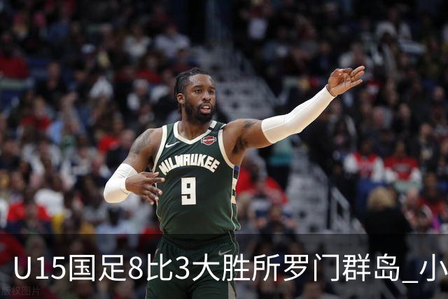 U15国足8比3大胜所罗门群岛 小组第二晋级世界杯第二层级