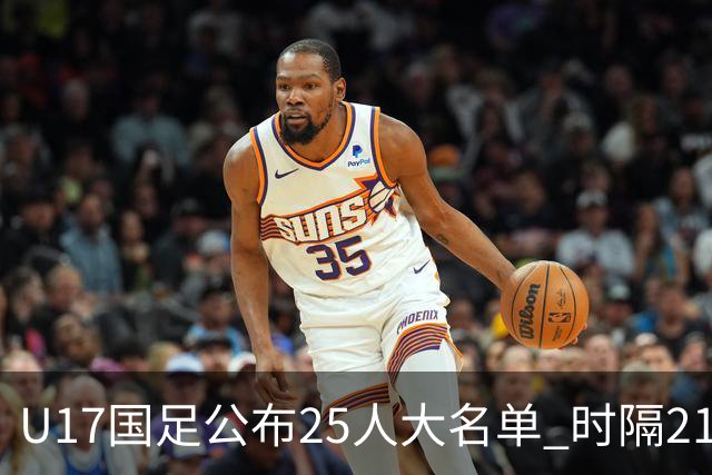 U17国足公布25人大名单 时隔21年将再战世少赛